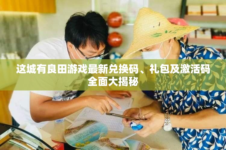 這城有良田游戲最新兌換碼、禮包及激活碼全面大揭秘