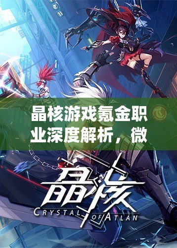 晶核游戲氪金職業(yè)深度解析，微額投入亦能打造頂尖角色攻略