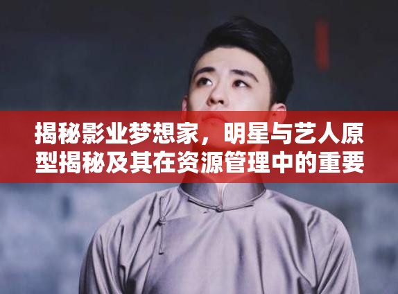 揭秘影業(yè)夢想家，明星與藝人原型揭秘及其在資源管理中的重要性及高效運(yùn)用策略
