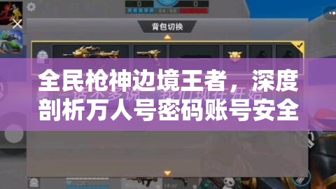 全民槍神邊境王者，深度剖析萬人號密碼賬號安全及星圖資源管理策略