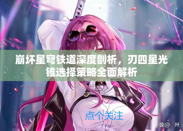 崩壞星穹鐵道深度剖析，刃四星光錐選擇策略全面解析