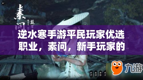逆水寒手游平民玩家優(yōu)選職業(yè)，素問，新手玩家的貼心與溫柔守護(hù)者