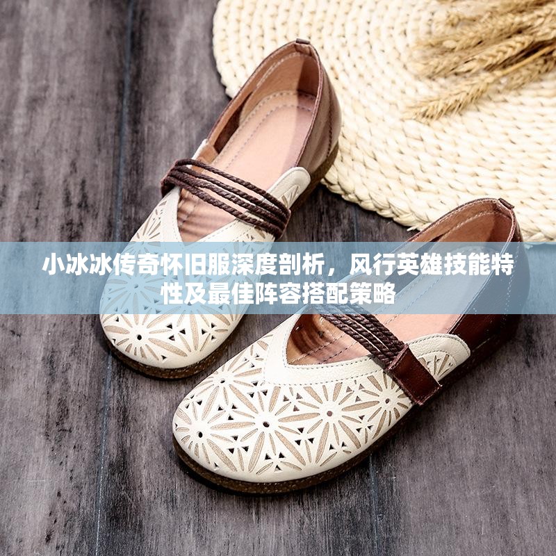 小冰冰傳奇懷舊服深度剖析，風行英雄技能特性及最佳陣容搭配策略