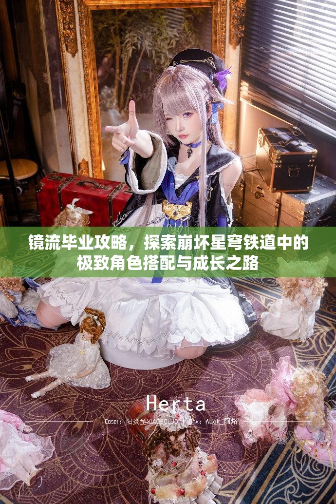 鏡流畢業(yè)攻略，探索崩壞星穹鐵道中的極致角色搭配與成長之路