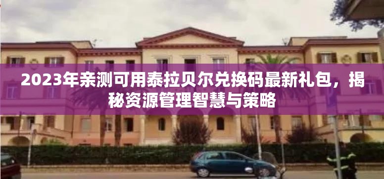 2023年親測可用泰拉貝爾兌換碼最新禮包，揭秘資源管理智慧與策略