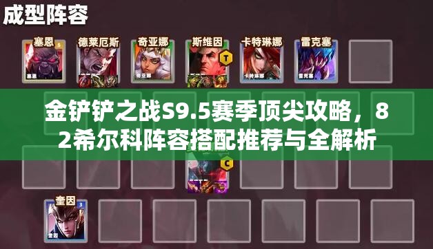 金鏟鏟之戰(zhàn)S9.5賽季頂尖攻略，82希爾科陣容搭配推薦與全解析
