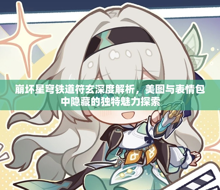 崩壞星穹鐵道符玄深度解析，美圖與表情包中隱藏的獨特魅力探索