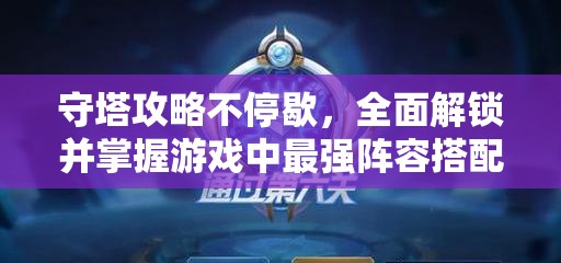 守塔攻略不停歇，全面解鎖并掌握游戲中最強(qiáng)陣容搭配秘籍