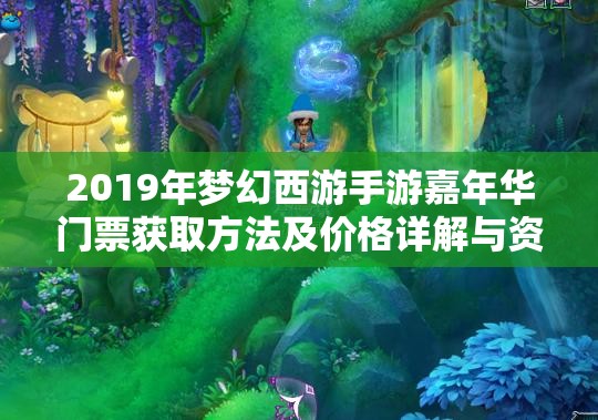 2019年夢(mèng)幻西游手游嘉年華門票獲取方法及價(jià)格詳解與資源管理策略