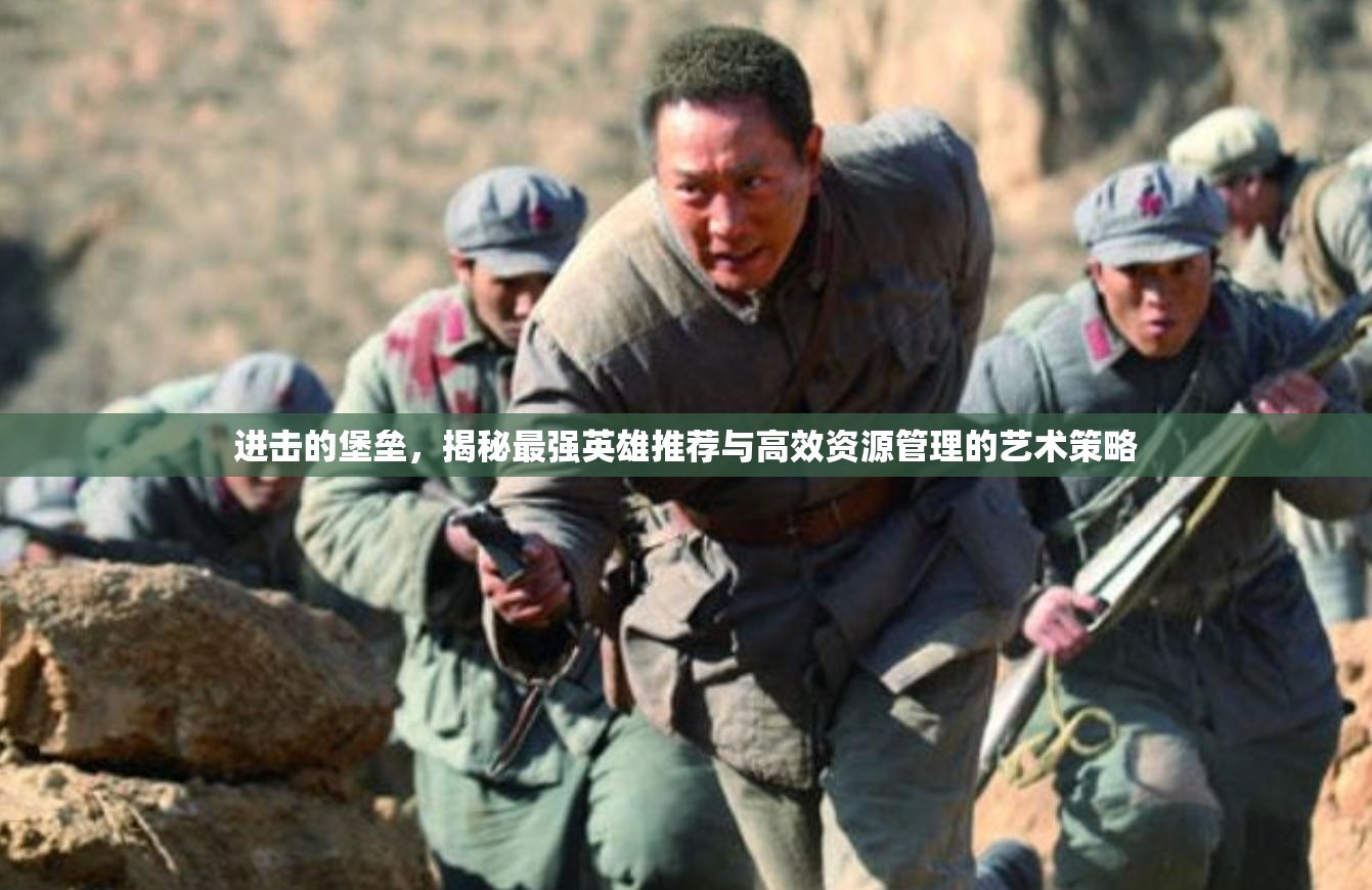 進擊的堡壘，揭秘最強英雄推薦與高效資源管理的藝術策略