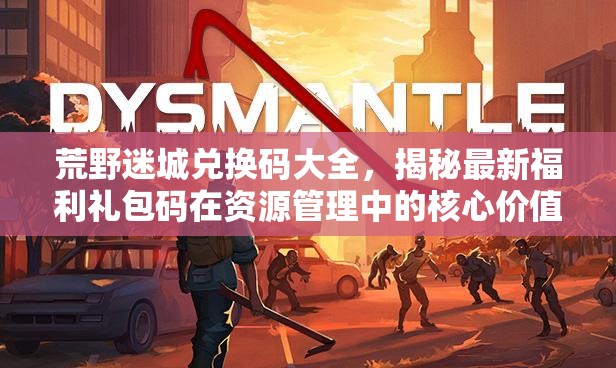 荒野迷城兌換碼大全，揭秘最新福利禮包碼在資源管理中的核心價值與高效運(yùn)用策略