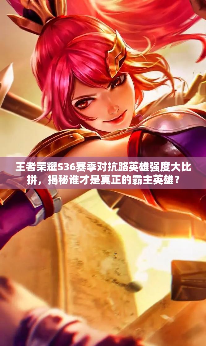 王者榮耀S36賽季對抗路英雄強度大比拼，揭秘誰才是真正的霸主英雄？