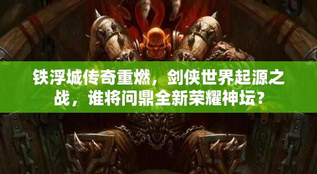 鐵浮城傳奇重燃，劍俠世界起源之戰(zhàn)，誰將問鼎全新榮耀神壇？