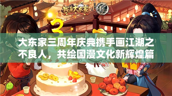 大東家三周年慶典攜手畫江湖之不良人，共繪國漫文化新輝煌篇章