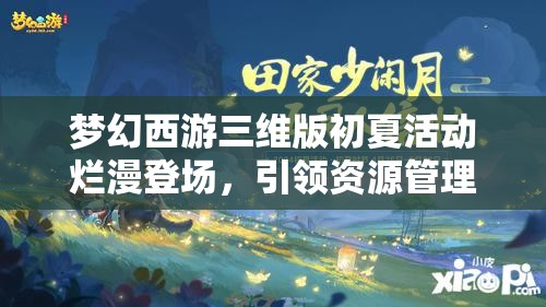 夢幻西游三維版初夏活動爛漫登場，引領資源管理全新篇章與體驗