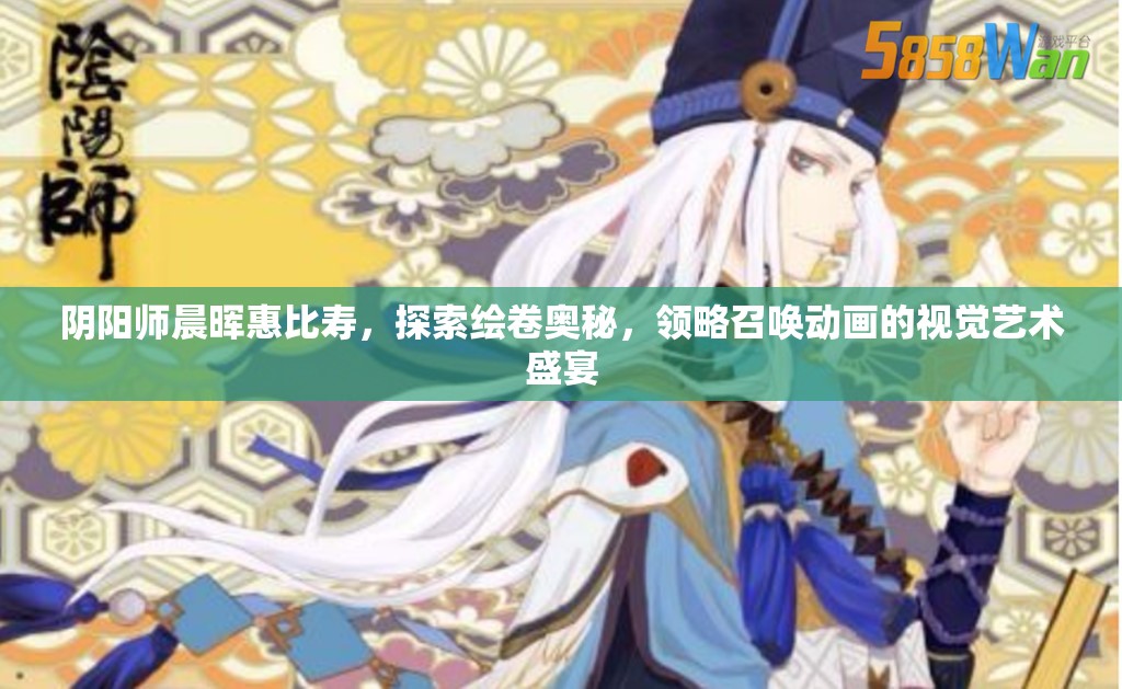陰陽師晨暉惠比壽，探索繪卷奧秘，領略召喚動畫的視覺藝術盛宴