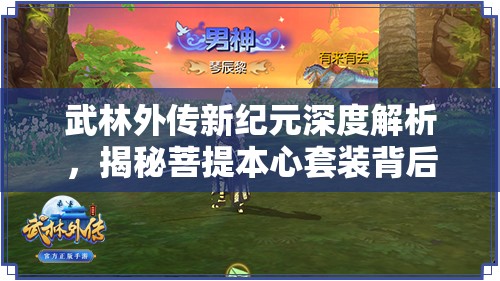 武林外傳新紀元深度解析，揭秘菩提本心套裝背后的神秘力量與故事