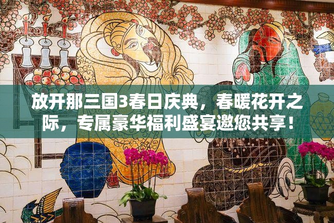 放開那三國3春日慶典，春暖花開之際，專屬豪華福利盛宴邀您共享！