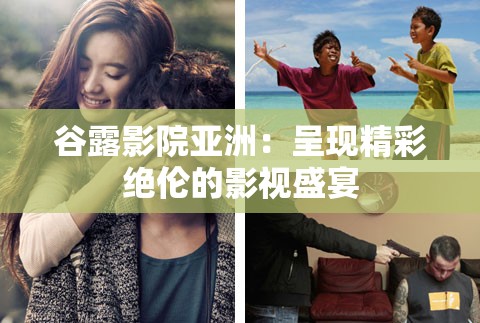 谷露影院亞洲：呈現(xiàn)精彩絕倫的影視盛宴