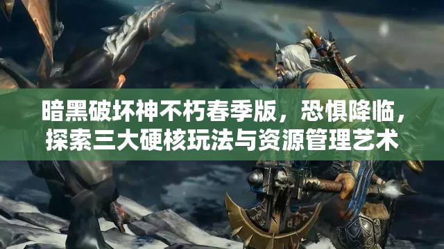 暗黑破壞神不朽春季版，恐懼降臨，探索三大硬核玩法與資源管理藝術(shù)