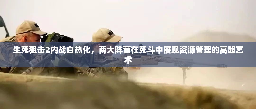 生死狙擊2內(nèi)戰(zhàn)白熱化，兩大陣營在死斗中展現(xiàn)資源管理的高超藝術(shù)