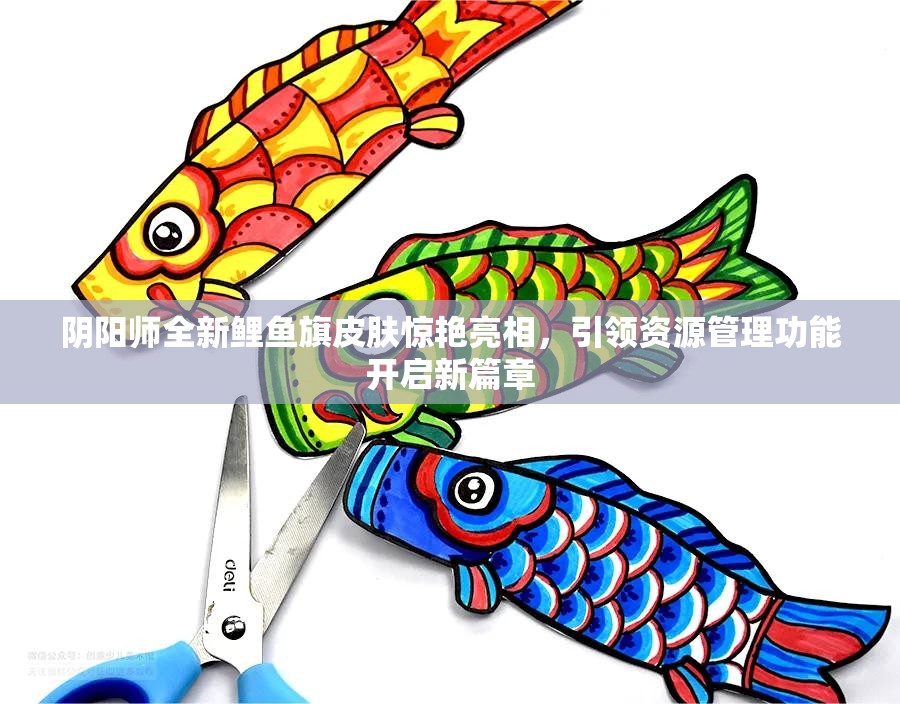 陰陽師全新鯉魚旗皮膚驚艷亮相，引領(lǐng)資源管理功能開啟新篇章