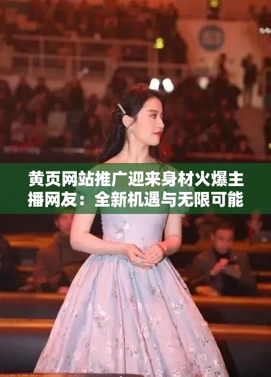 黃頁網(wǎng)站推廣迎來身材火爆主播網(wǎng)友：全新機遇與無限可能
