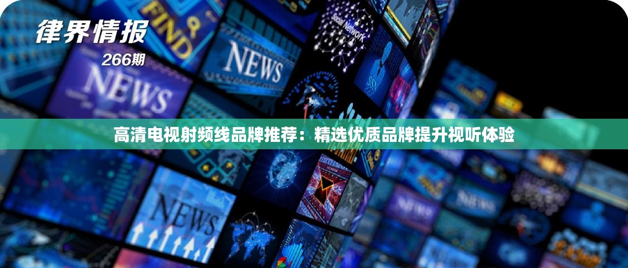 高清電視射頻線品牌推薦：精選優(yōu)質(zhì)品牌提升視聽體驗(yàn)