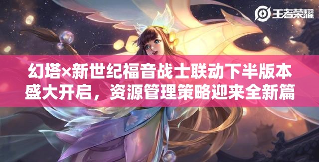 幻塔×新世紀(jì)福音戰(zhàn)士聯(lián)動(dòng)下半版本盛大開啟，資源管理策略迎來(lái)全新篇章今日上線