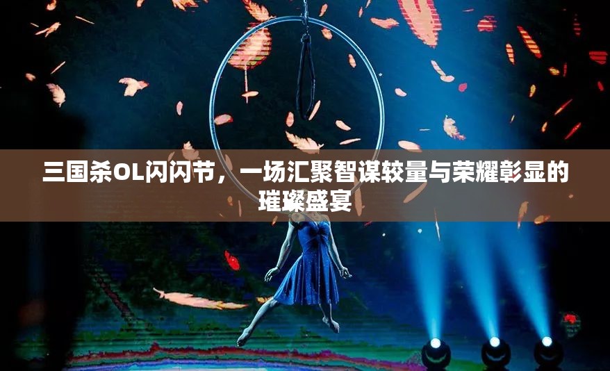 三國(guó)殺OL閃閃節(jié)，一場(chǎng)匯聚智謀較量與榮耀彰顯的璀璨盛宴