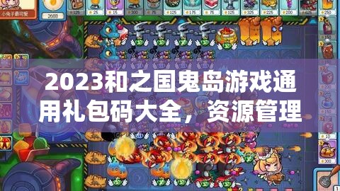 2023和之國鬼島游戲通用禮包碼大全，資源管理、高效利用策略與價值最大化指南