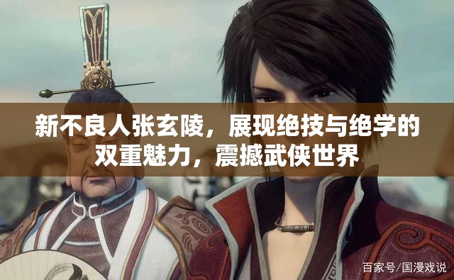 新不良人張玄陵，展現(xiàn)絕技與絕學(xué)的雙重魅力，震撼武俠世界