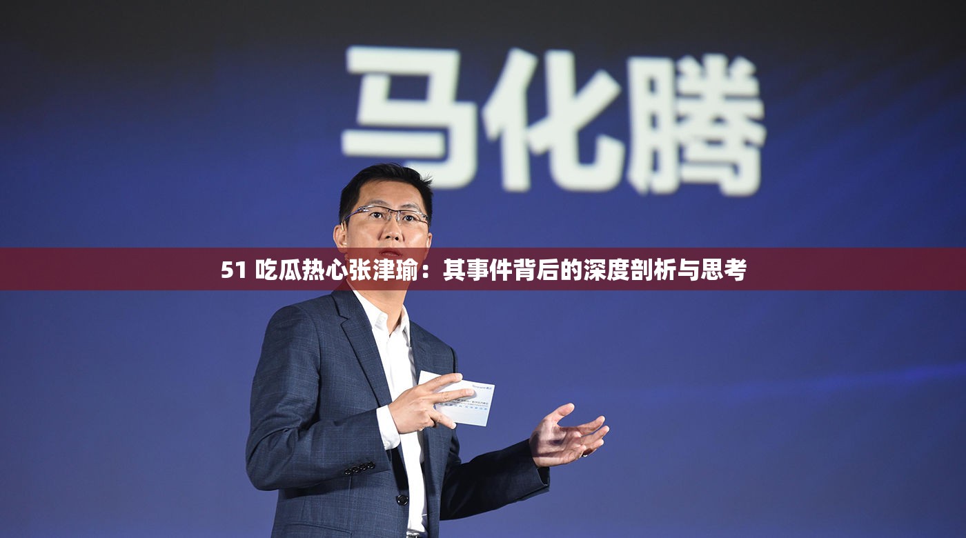 51 吃瓜熱心張津瑜：其事件背后的深度剖析與思考