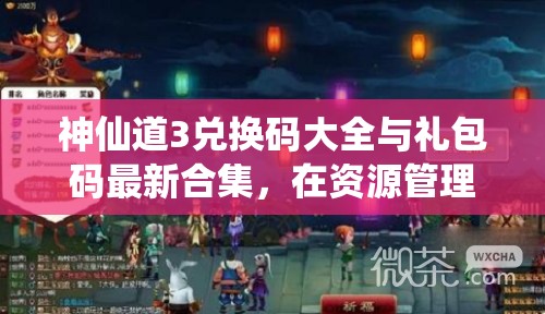 神仙道3兌換碼大全與禮包碼最新合集，在資源管理中的核心價(jià)值及高效整合利用策略