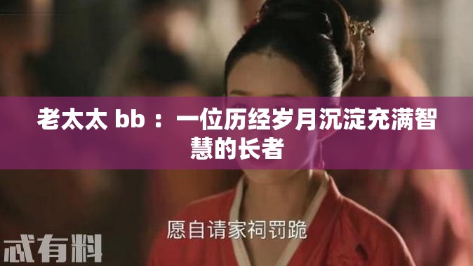 老太太 bb ：一位歷經(jīng)歲月沉淀充滿智慧的長(zhǎng)者