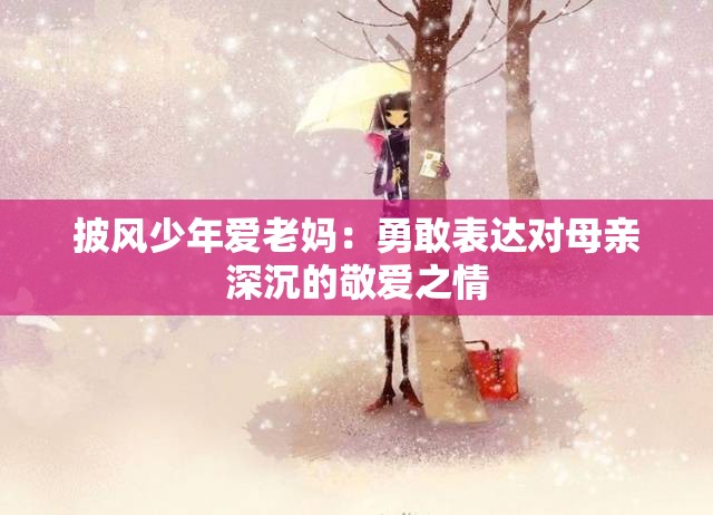 披風(fēng)少年愛老媽：勇敢表達(dá)對(duì)母親深沉的敬愛之情