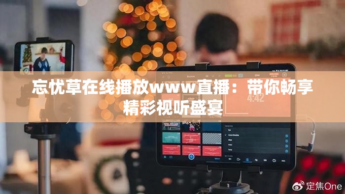 忘憂草在線播放www直播：帶你暢享精彩視聽(tīng)盛宴