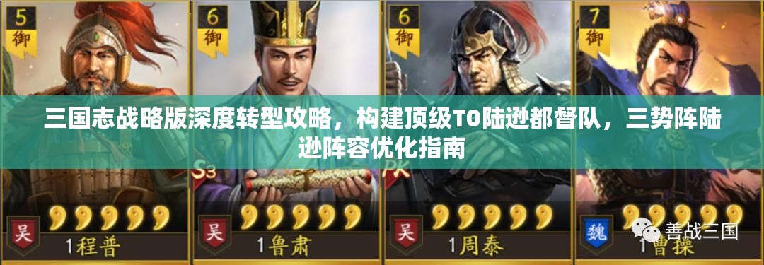 三國志戰(zhàn)略版深度轉(zhuǎn)型攻略，構(gòu)建頂級T0陸遜都督隊，三勢陣陸遜陣容優(yōu)化指南
