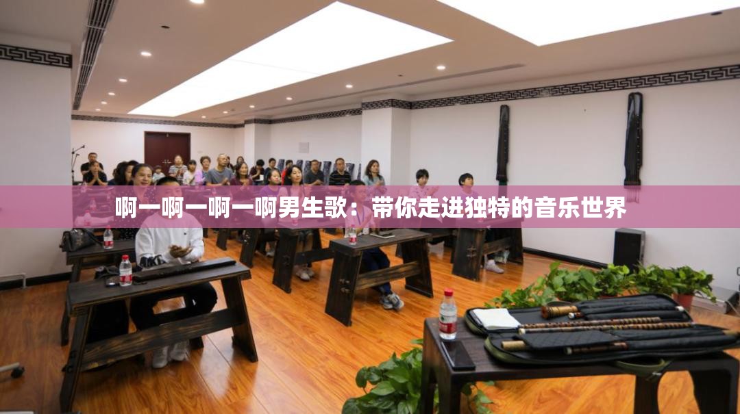 啊一啊一啊一啊男生歌：帶你走進(jìn)獨(dú)特的音樂世界