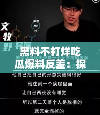 黑料不打烊吃瓜爆料反差：探尋背后鮮為人知的真相與內(nèi)幕