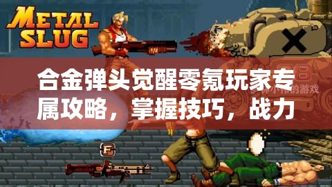 合金彈頭覺醒零氪玩家專屬攻略，掌握技巧，戰(zhàn)力飆升輕松實現(xiàn)夢想