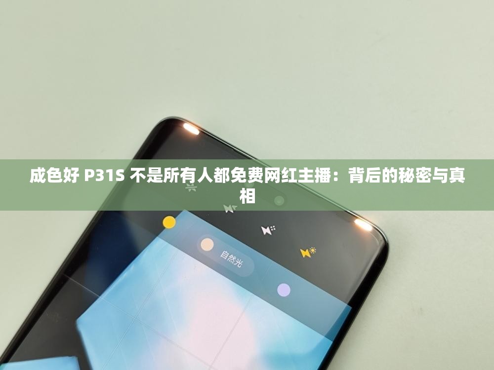 成色好 P31S 不是所有人都免費網(wǎng)紅主播：背后的秘密與真相