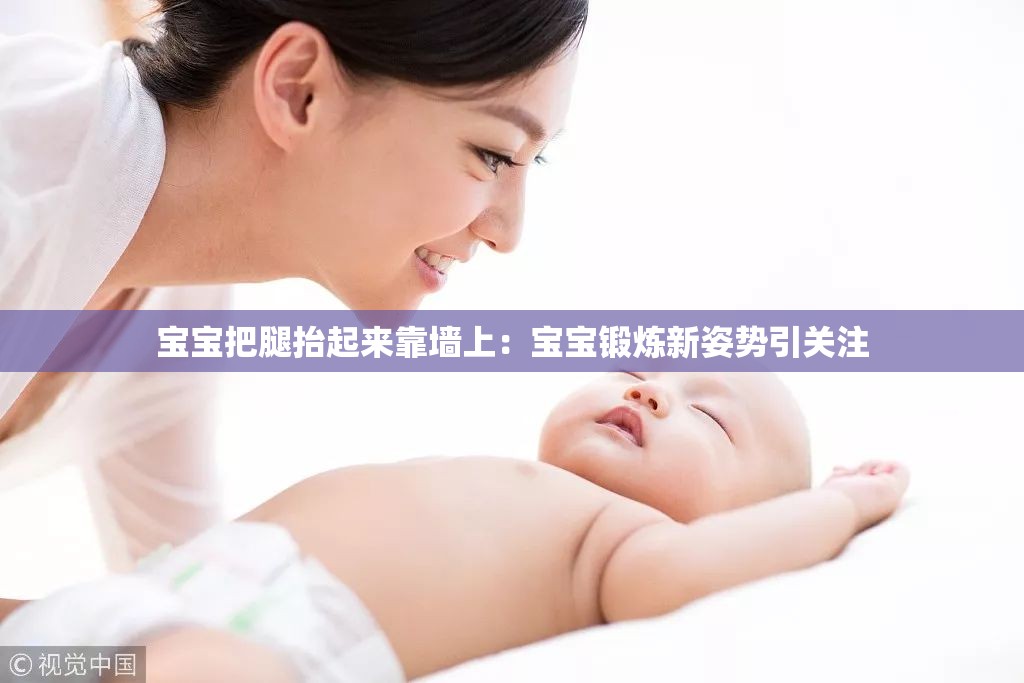 寶寶把腿抬起來靠墻上：寶寶鍛煉新姿勢引關(guān)注