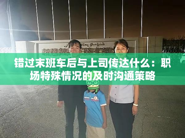 錯(cuò)過末班車后與上司傳達(dá)什么：職場特殊情況的及時(shí)溝通策略