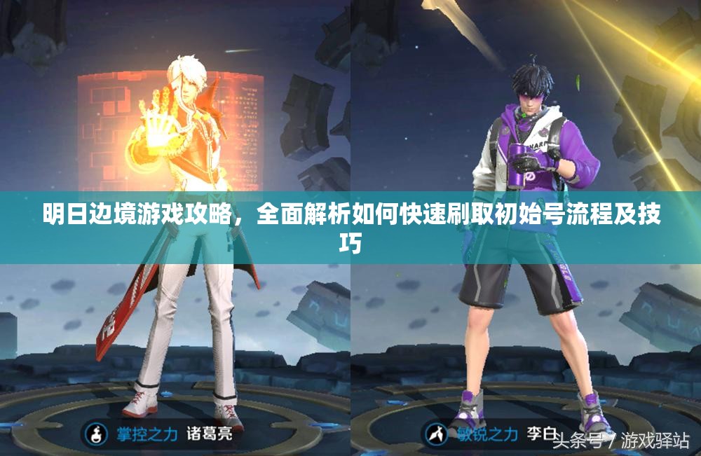 明日邊境游戲攻略，全面解析如何快速刷取初始號流程及技巧