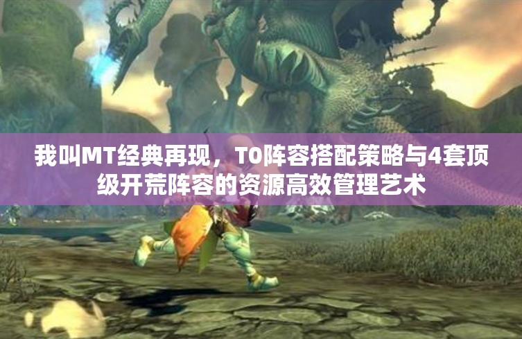 我叫MT經(jīng)典再現(xiàn)，T0陣容搭配策略與4套頂級開荒陣容的資源高效管理藝術(shù)