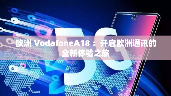 歐洲 VodafoneA18 ：開(kāi)啟歐洲通訊的全新體驗(yàn)之旅