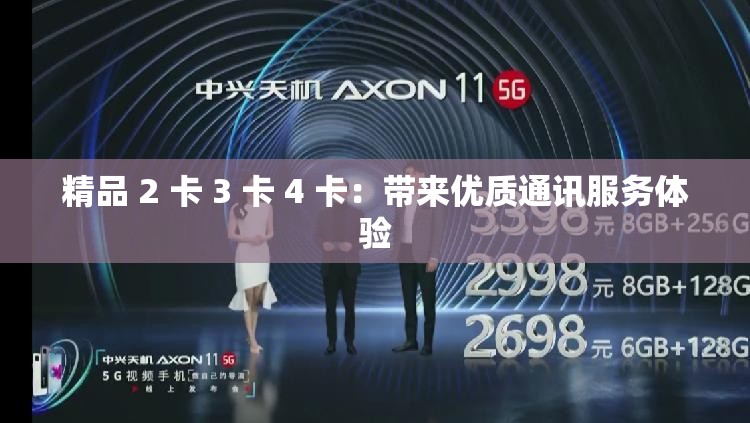 精品 2 卡 3 卡 4 卡：帶來優(yōu)質(zhì)通訊服務(wù)體驗