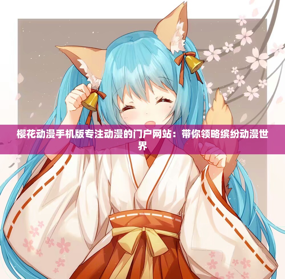 櫻花動漫手機版專注動漫的門戶網(wǎng)站：帶你領(lǐng)略繽紛動漫世界