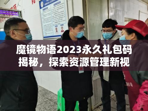魔鏡物語2023永久禮包碼揭秘，探索資源管理新視角，解鎖高效利用策略